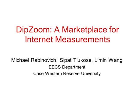 DipZoom: A Marketplace for Internet Measurements Michael Rabinovich, Sipat Tiukose, Limin Wang EECS Department Case Western Reserve University.