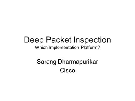 Deep Packet Inspection Which Implementation Platform? Sarang Dharmapurikar Cisco.
