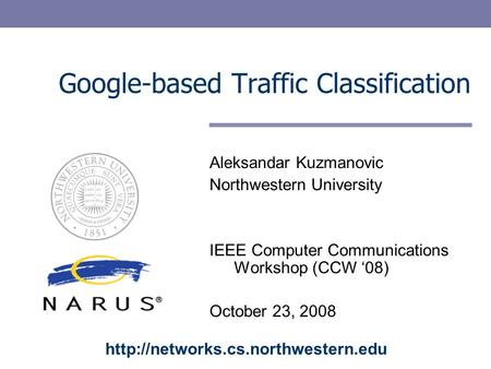 Google-based Traffic Classification Aleksandar Kuzmanovic Northwestern University IEEE Computer Communications Workshop (CCW 08) October 23, 2008