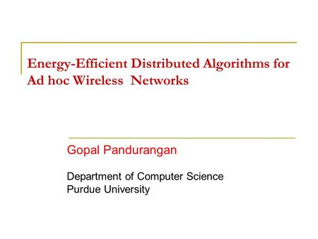 Energy-Efficient Distributed Algorithms for Ad hoc Wireless Networks Gopal Pandurangan Department of Computer Science Purdue University.