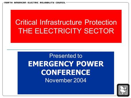 Critical Infrastructure Protection THE ELECTRICITY SECTOR Presented to EMERGENCY POWER CONFERENCE November 2004.