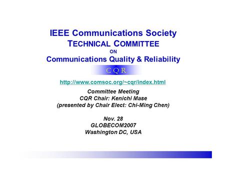 IEEE Communications Society T ECHNICAL C OMMITTEE ON Communications Quality & Reliability  Committee Meeting CQR Chair: