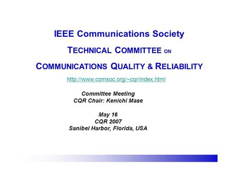 IEEE Communications Society T ECHNICAL C OMMITTEE ON C OMMUNICATIONS Q UALITY & R ELIABILITY  Committee Meeting CQR.