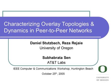 Characterizing Overlay Topologies & Dynamics in Peer-to-Peer Networks Daniel Stutzbach, Reza Rejaie University of Oregon Subhabrata Sen AT&T Labs IEEE.