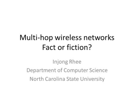 Multi-hop wireless networks Fact or fiction? Injong Rhee Department of Computer Science North Carolina State University.