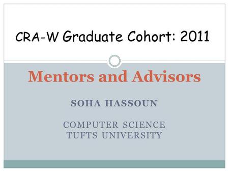 SOHA HASSOUN COMPUTER SCIENCE TUFTS UNIVERSITY Mentors and Advisors CRA-W Graduate Cohort: 2011.