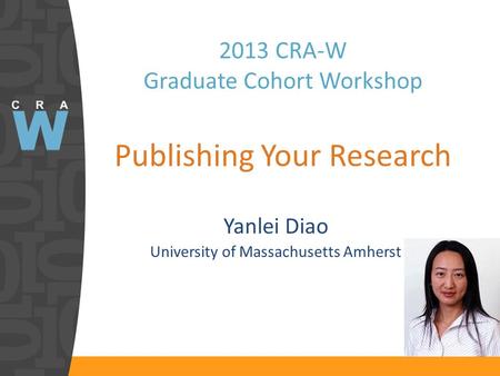 2013 CRA-W Graduate Cohort Workshop Publishing Your Research Yanlei Diao University of Massachusetts Amherst.