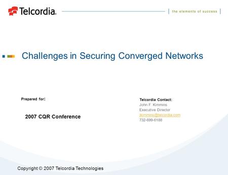 Copyright © 2007 Telcordia Technologies Challenges in Securing Converged Networks Prepared for : Telcordia Contact: John F. Kimmins Executive Director.