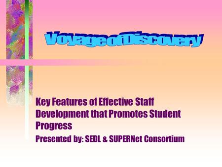 Key Features of Effective Staff Development that Promotes Student Progress Presented by: SEDL & SUPERNet Consortium.