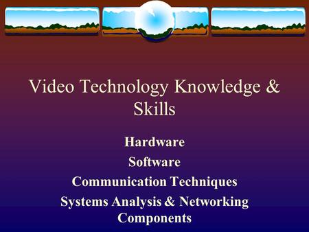 Video Technology Knowledge & Skills Hardware Software Communication Techniques Systems Analysis & Networking Components.