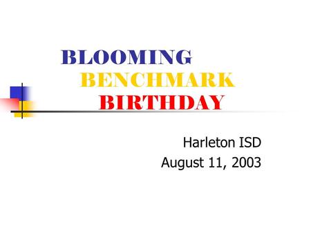 BLOOMING BENCHMARK BIRTHDAY Harleton ISD August 11, 2003.