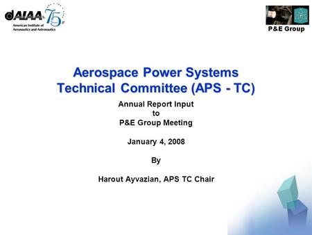 P&E Group Aerospace Power Systems Technical Committee (APS - TC) Annual Report Input to P&E Group Meeting January 4, 2008 By Harout Ayvazian, APS TC Chair.