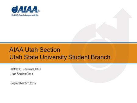 AIAA Utah Section Utah State University Student Branch Jeffrey C. Boulware, PhD Utah Section Chair September 27 th, 2012.