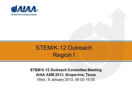 STEM/K-12 Outreach Region I STEM K-12 Outreach Committee Meeting AIAA ASM 2013, Grapevine, Texas Wed., 9 January 2013, 08:00-16:00.