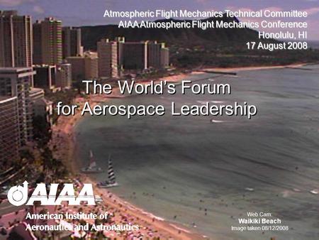 Atmospheric Flight Mechanics Technical Committee AIAA Atmospheric Flight Mechanics Conference Honolulu, HI 17 August 2008 The Worlds Forum for Aerospace.