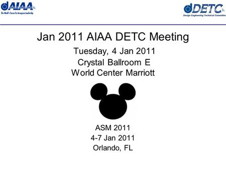 Jan 2011 AIAA DETC Meeting Tuesday, 4 Jan 2011 Crystal Ballroom E World Center Marriott ASM 2011 4-7 Jan 2011 Orlando, FL.