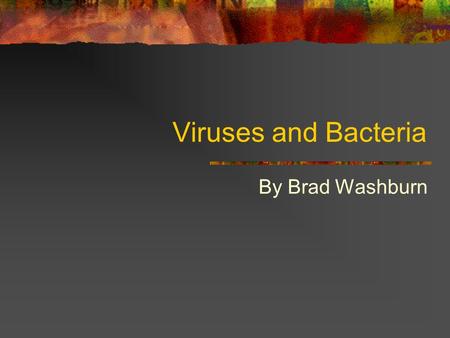 Viruses and Bacteria By Brad Washburn.