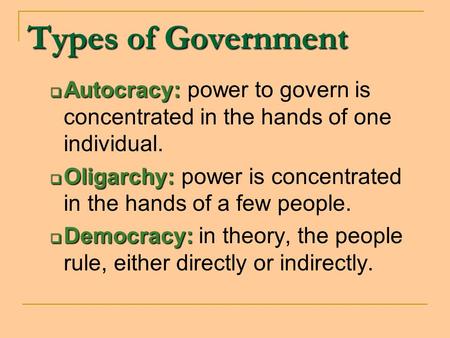 Types of Government Autocracy: power to govern is concentrated in the hands of one individual. Oligarchy: power is concentrated in the hands of a few people.