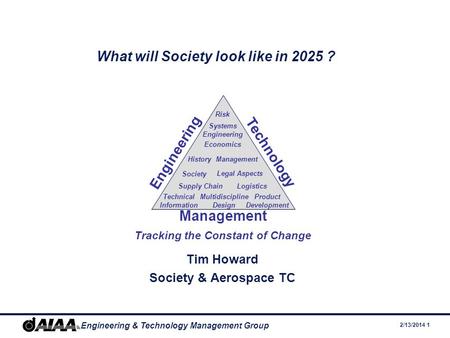 2/13/2014 1 Engineering & Technology Management Group What will Society look like in 2025 ? Tim Howard Society & Aerospace TC Engineering Technology Management.