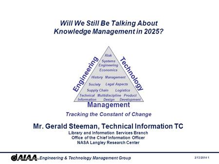 2/13/2014 1 Engineering & Technology Management Group Will We Still Be Talking About Knowledge Management in 2025? Mr. Gerald Steeman, Technical Information.