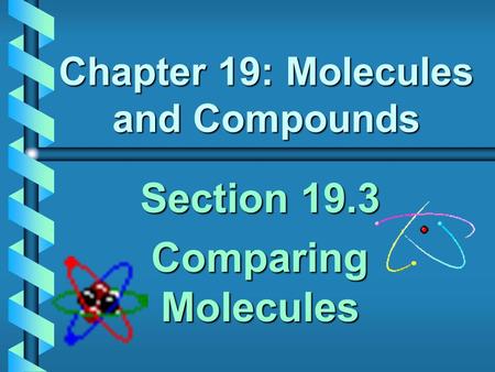Chapter 19: Molecules and Compounds Section 19.3 Comparing Molecules.