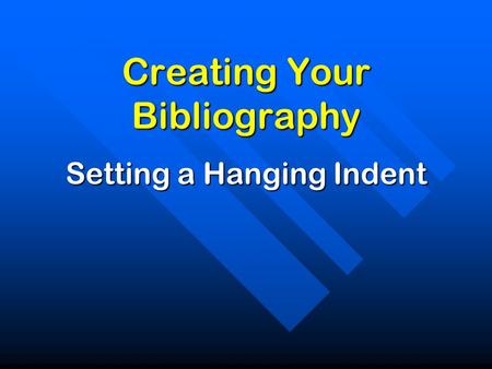 Creating Your Bibliography Setting a Hanging Indent.