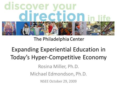 Expanding Experiential Education in Todays Hyper-Competitive Economy Rosina Miller, Ph.D. Michael Edmondson, Ph.D. NSEE October 29, 2009 The Philadelphia.