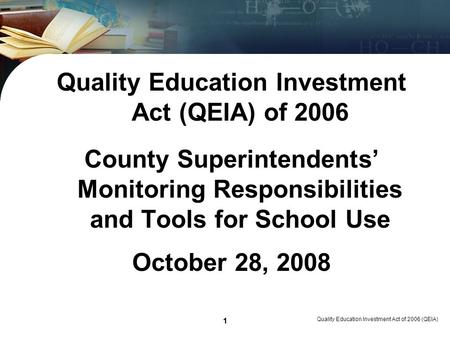 1 Quality Education Investment Act of 2006 (QEIA) 1 Quality Education Investment Act (QEIA) of 2006 County Superintendents Monitoring Responsibilities.
