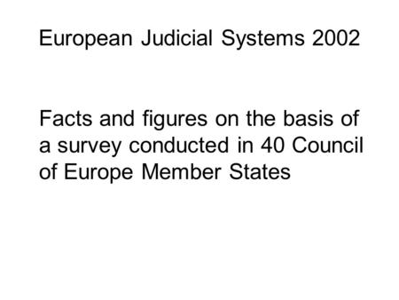 European Judicial Systems 2002 Facts and figures on the basis of a survey conducted in 40 Council of Europe Member States.