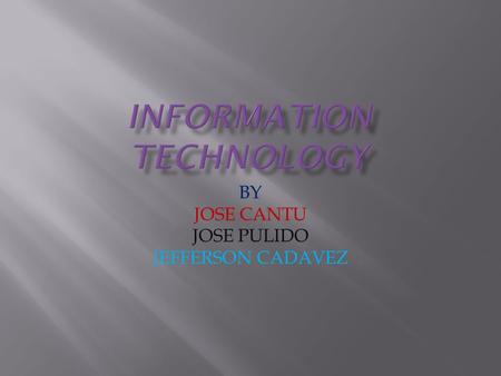 BY JOSE CANTU JOSE PULIDO JEFFERSON CADAVEZ. Information technology ( IT ), as defined by the Information Technology Association of America (ITAA), is.