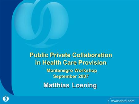 Public Private Collaboration in Health Care Provision Montenegro Workshop September 2007 Matthias Loening.