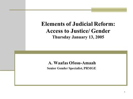 1 Elements of Judicial Reform: Access to Justice/ Gender Thursday January 13, 2005 A. Waafas Ofosu-Amaah Senior Gender Specialist, PRMGE.