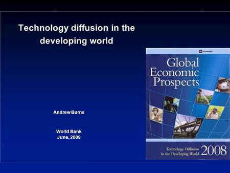 Technology diffusion in the developing world Andrew Burns World Bank June, 2008.