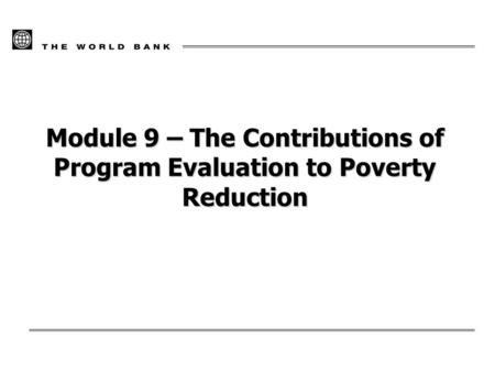 Module 9 – The Contributions of Program Evaluation to Poverty Reduction.