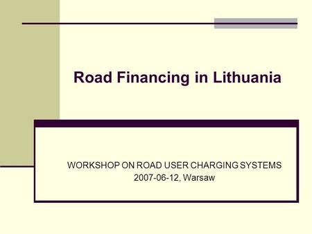 Road Financing in Lithuania WORKSHOP ON ROAD USER CHARGING SYSTEMS 2007-06-12, Warsaw.