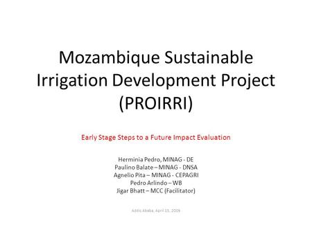 Mozambique Sustainable Irrigation Development Project (PROIRRI) Early Stage Steps to a Future Impact Evaluation Herminia Pedro, MINAG - DE Paulino Balate.