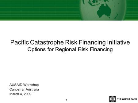 Pacific Catastrophe Risk Financing Initiative Options for Regional Risk Financing AUSAID Workshop Canberra, Australia March 4, 2009 1.