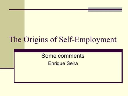 The Origins of Self-Employment Some comments Enrique Seira.