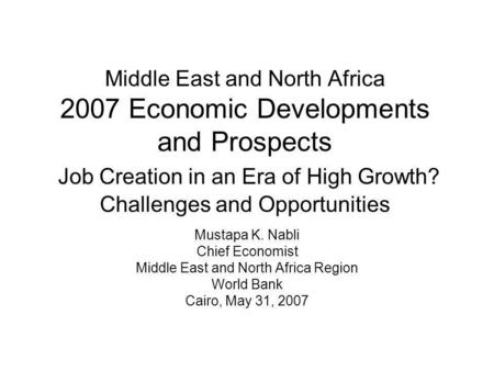 Middle East and North Africa 2007 Economic Developments and Prospects Job Creation in an Era of High Growth? Challenges and Opportunities Mustapa K. Nabli.