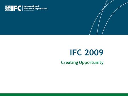 IFC 2009 Creating Opportunity. 2 Our Vision That people should have the opportunity to escape poverty and improve their lives We foster sustainable economic.