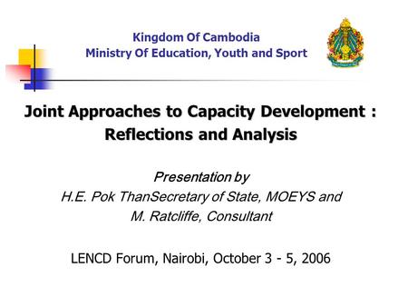 Kingdom Of Cambodia Ministry Of Education, Youth and Sport Joint Approaches to Capacity Development : Reflections and Analysis Presentation by H.E. Pok.