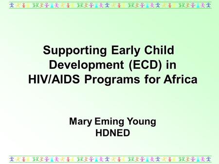 Supporting Early Child Development (ECD) in HIV/AIDS Programs for Africa Mary Eming Young HDNED.
