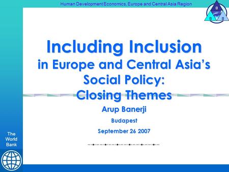 Human Development Economics, Europe and Central Asia Region The World Bank H DE Including Inclusion in Europe and Central Asias Social Policy: Closing.