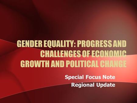 GENDER EQUALITY: PROGRESS AND CHALLENGES OF ECONOMIC GROWTH AND POLITICAL CHANGE Special Focus Note Regional Update.