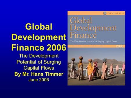 Global Development Finance 2006 The Development Potential of Surging Capital Flows By Mr. Hans Timmer June 2006.