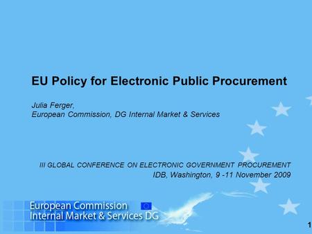 1 EU Policy for Electronic Public Procurement Julia Ferger, European Commission, DG Internal Market & Services III GLOBAL CONFERENCE ON ELECTRONIC GOVERNMENT.