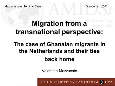 Migration from a transnational perspective: Valentina Mazzucato The case of Ghanaian migrants in the Netherlands and their ties back home Global Issues.