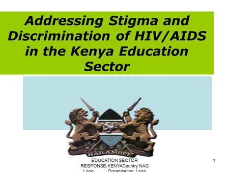 EDUCATION SECTOR RESPONSE-KENYACountry NAC Logo Organization Logo 1 Addressing Stigma and Discrimination of HIV/AIDS in the Kenya Education Sector.