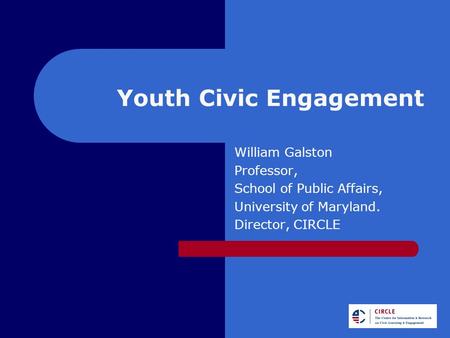 Youth Civic Engagement William Galston Professor, School of Public Affairs, University of Maryland. Director, CIRCLE.