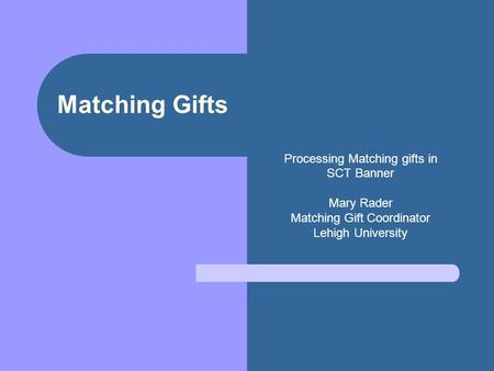 Matching Gifts Processing Matching gifts in SCT Banner Mary Rader Matching Gift Coordinator Lehigh University.